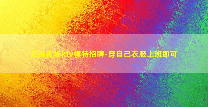 无锡夜场ktv模特招聘-穿自己衣服上班即可